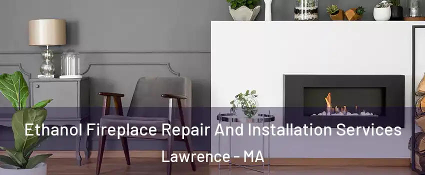  Ethanol Fireplace Repair And Installation Services Lawrence - MA