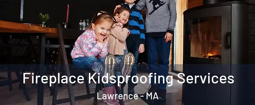  Fireplace Kidsproofing Services Lawrence - MA