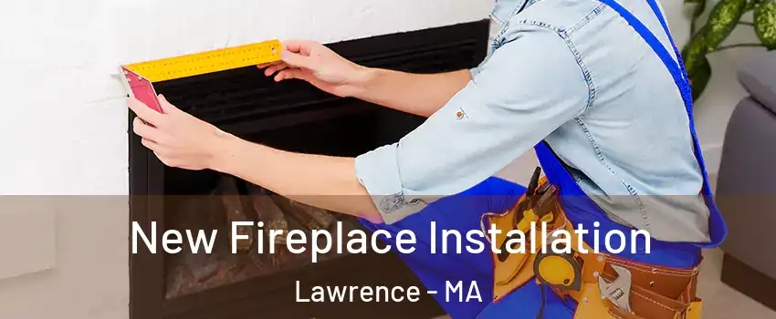  New Fireplace Installation Lawrence - MA