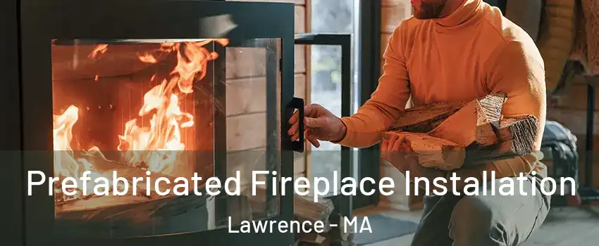  Prefabricated Fireplace Installation Lawrence - MA
