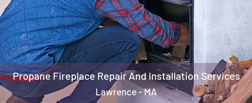  Propane Fireplace Repair And Installation Services Lawrence - MA