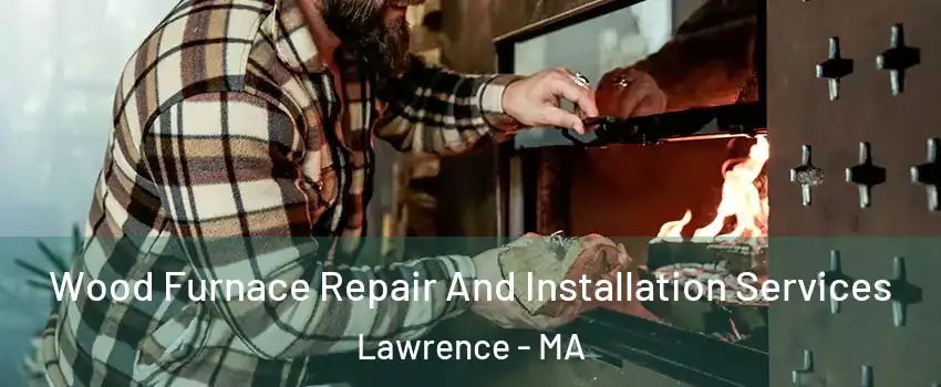  Wood Furnace Repair And Installation Services Lawrence - MA
